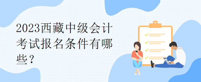 2023西藏中級會計考試報名條件有哪些？