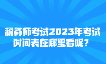 稅務(wù)師考試2023年考試時間表在哪里看呢？