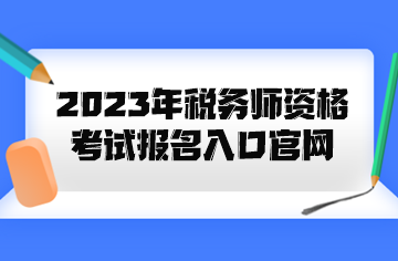 2023年稅務(wù)師資格考試報名入口官網(wǎng)