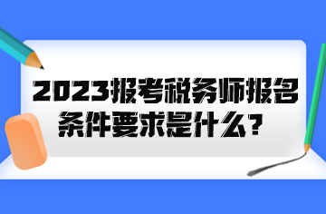 2023報考稅務(wù)師報名條件要求是什么？