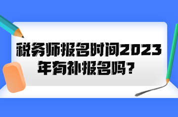 稅務(wù)師報(bào)名時(shí)間2023年有補(bǔ)報(bào)名嗎？