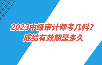 23中級審計(jì)師考幾科？成績有效期是多久？