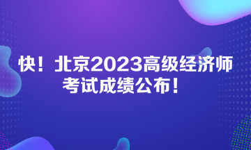 快！北京2023高級(jí)經(jīng)濟(jì)師考試成績公布！