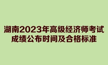 湖南2023年高級經濟師考試成績公布時間及合格標準