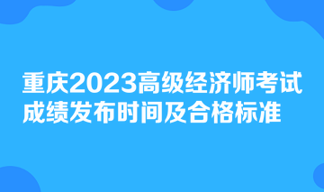 重慶2023高級(jí)經(jīng)濟(jì)師考試成績(jī)發(fā)布時(shí)間及合格標(biāo)準(zhǔn)