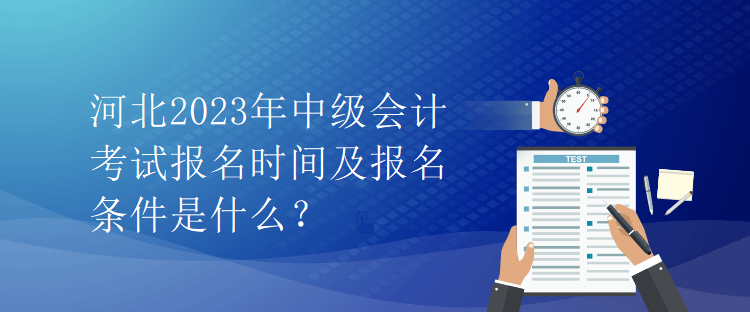 河北2023年中級(jí)會(huì)計(jì)考試報(bào)名時(shí)間及報(bào)名條件是什么？