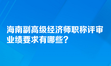 海南副高級(jí)經(jīng)濟(jì)師職稱評(píng)審業(yè)績(jī)要求有哪些？