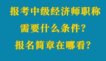 報考中級經(jīng)濟師職稱需要什么條件？報名簡章在哪看？