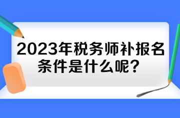 2023年稅務(wù)師補(bǔ)報(bào)名條件是什么呢？