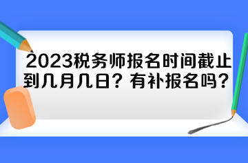 2023稅務師報名時間截止到幾月幾日？有補報名嗎？