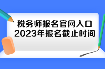 稅務(wù)師報(bào)名官網(wǎng)入口2023年報(bào)名截止時(shí)間