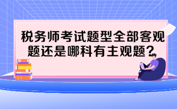 稅務師考試題型全部客觀題還是哪科有主觀題？