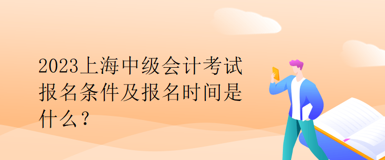 2023上海中級(jí)會(huì)計(jì)考試報(bào)名條件及報(bào)名時(shí)間是什么？