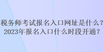 稅務(wù)師考試報(bào)名入口網(wǎng)址是什么？2023年報(bào)名入口什么時(shí)段開(kāi)通？