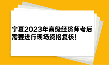 寧夏2023年高級經(jīng)濟師考后需要進行現(xiàn)場資格復核！