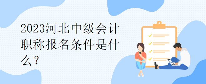 2023河北中級會計職稱報名條件是什么？