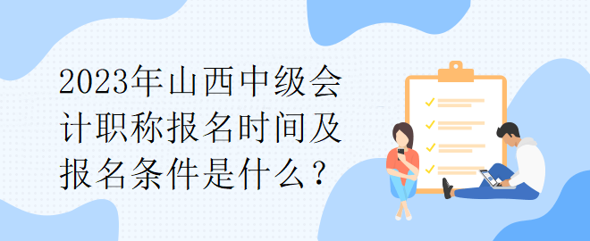 2023年山西中級會計職稱報名時間及報名條件是什么？