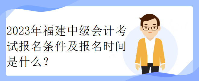 2023年福建中級(jí)會(huì)計(jì)考試報(bào)名條件及報(bào)名時(shí)間是什么？