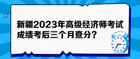 新疆2023年高級經(jīng)濟師考試成績考后三個月查分？預約查分提醒