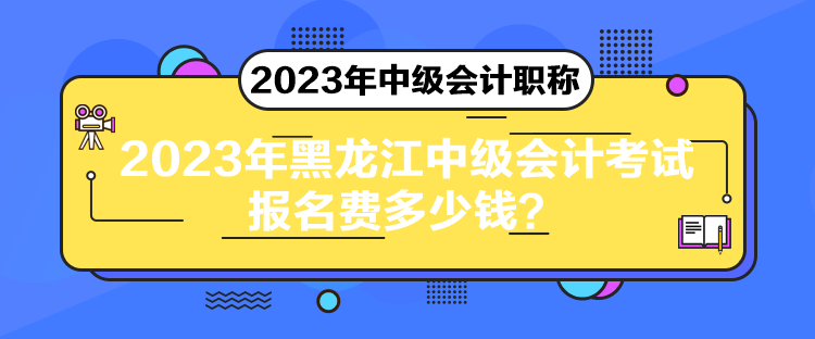 2023年黑龍江中級(jí)會(huì)計(jì)考試報(bào)名費(fèi)多少錢(qián)？