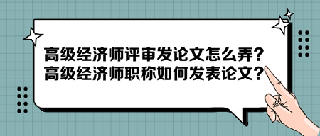 高級(jí)經(jīng)濟(jì)師評(píng)審發(fā)論文怎么弄？高級(jí)經(jīng)濟(jì)師職稱如何發(fā)表論文？