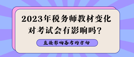 2023年稅務(wù)師教材變化對(duì)考試會(huì)有影響嗎？