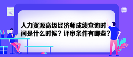 人力資源高級經(jīng)濟師成績查詢時間是什么時候？評審條件有哪些？