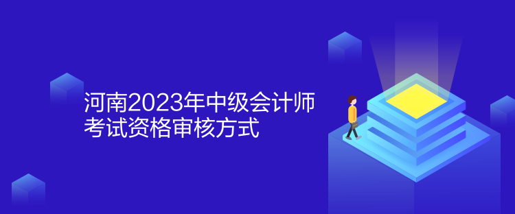 河南2023年中級(jí)會(huì)計(jì)師考試資格審核方式