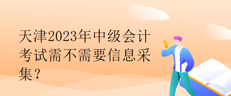 天津2023年中級(jí)會(huì)計(jì)考試需不需要信息采集？