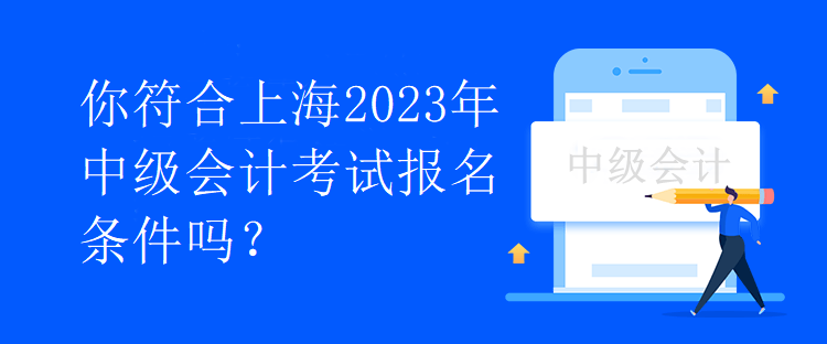 你符合上海2023年中級(jí)會(huì)計(jì)考試報(bào)名條件嗎？