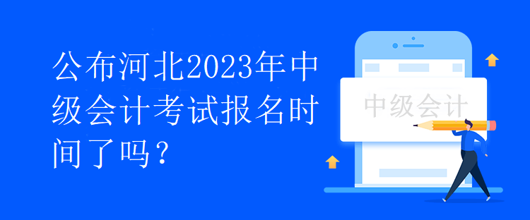 公布河北2023年中級會計考試報名時間了嗎？