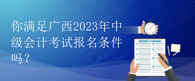 你滿足廣西2023年中級會計(jì)考試報(bào)名條件嗎？