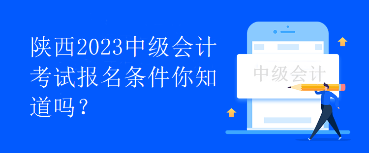 陜西2023中級會計考試報名條件你知道嗎？