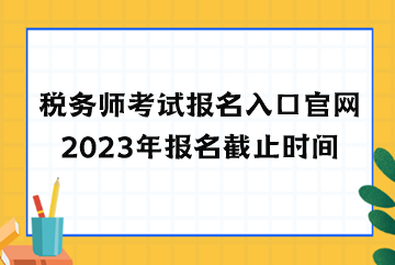 稅務(wù)師考試報(bào)名入口官網(wǎng)2023年報(bào)名截止時(shí)間