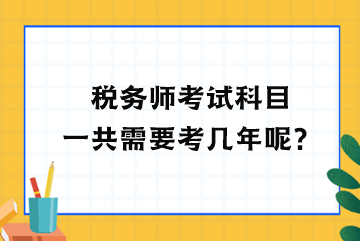 稅務(wù)師考試科目一共需要考幾年呢？