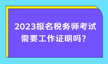 報(bào)名稅務(wù)師考試需要工作證明嗎？