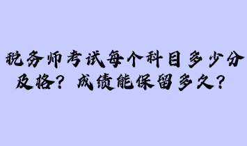 稅務(wù)師考試每個科目多少分及格？成績能保留多久？