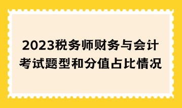 2023稅務(wù)師財(cái)務(wù)與會(huì)計(jì)考試題型和分值占比情況