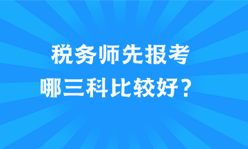 稅務(wù)師先報考哪三科比較好？