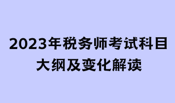 2023年稅務(wù)師考試科目大綱及變化解讀