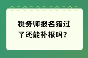 稅務師報名錯過了還能補報嗎？