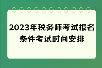 2023年稅務(wù)師考試報名條件考試時間安排