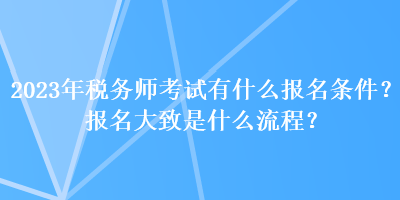 2023年稅務師考試有什么報名條件？報名大致是什么流程？