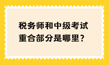 稅務(wù)師和中級(jí)考試重合部分是哪里？