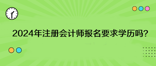 2024年注冊會計(jì)師報名要求學(xué)歷嗎？