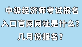 中級經濟師考試報名入口官網網址是什么？幾月份報名？