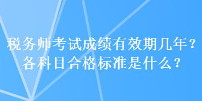 稅務師考試成績有效期幾年？各科目合格標準是什么？