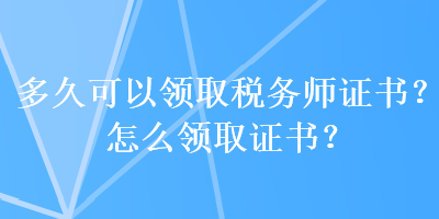 多久可以領(lǐng)取稅務(wù)師證書？怎么領(lǐng)取證書？