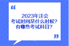 2023年注會考試時(shí)間是什么時(shí)候？有哪些考試科目？