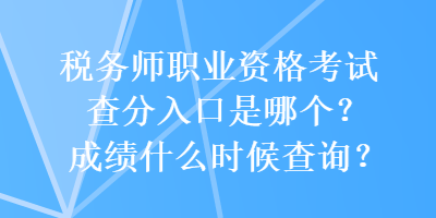 稅務(wù)師職業(yè)資格考試查分入口是哪個(gè)？成績(jī)什么時(shí)候查詢？